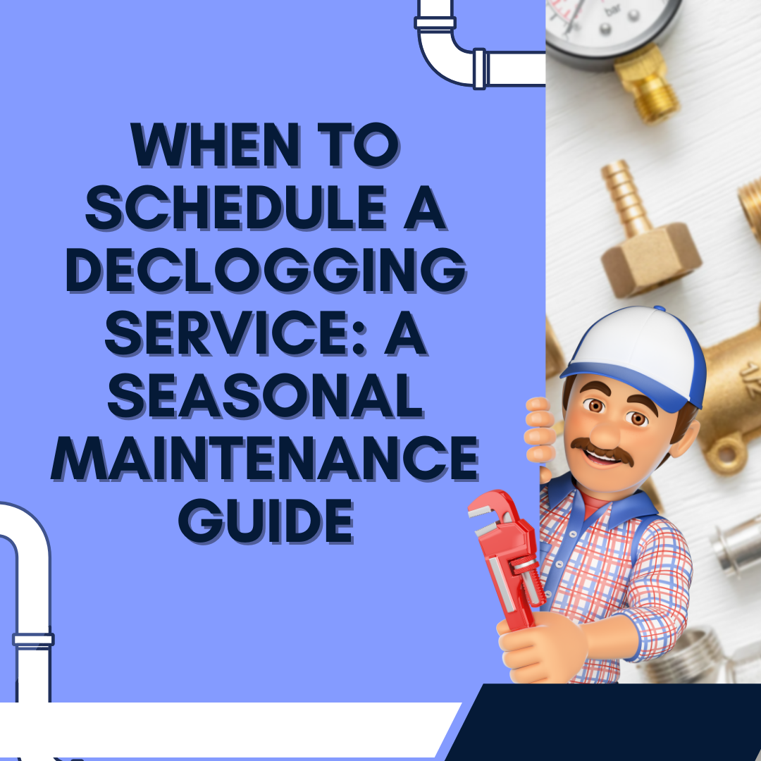 When to Schedule a Declogging Service: A Seasonal Maintenance Guide